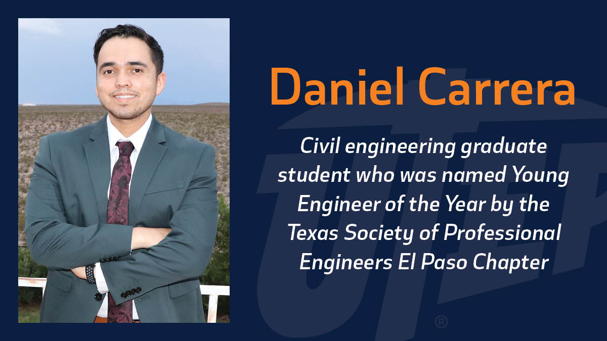 Daniel Carrera, a civil engineering graduate student at The University of Texas at El Paso, was named Young Engineer of the Year by the Texas Society of Professional Engineers El Paso Chapter in recognition of his technical ability, professional achievements and civic and humanitarian efforts. 