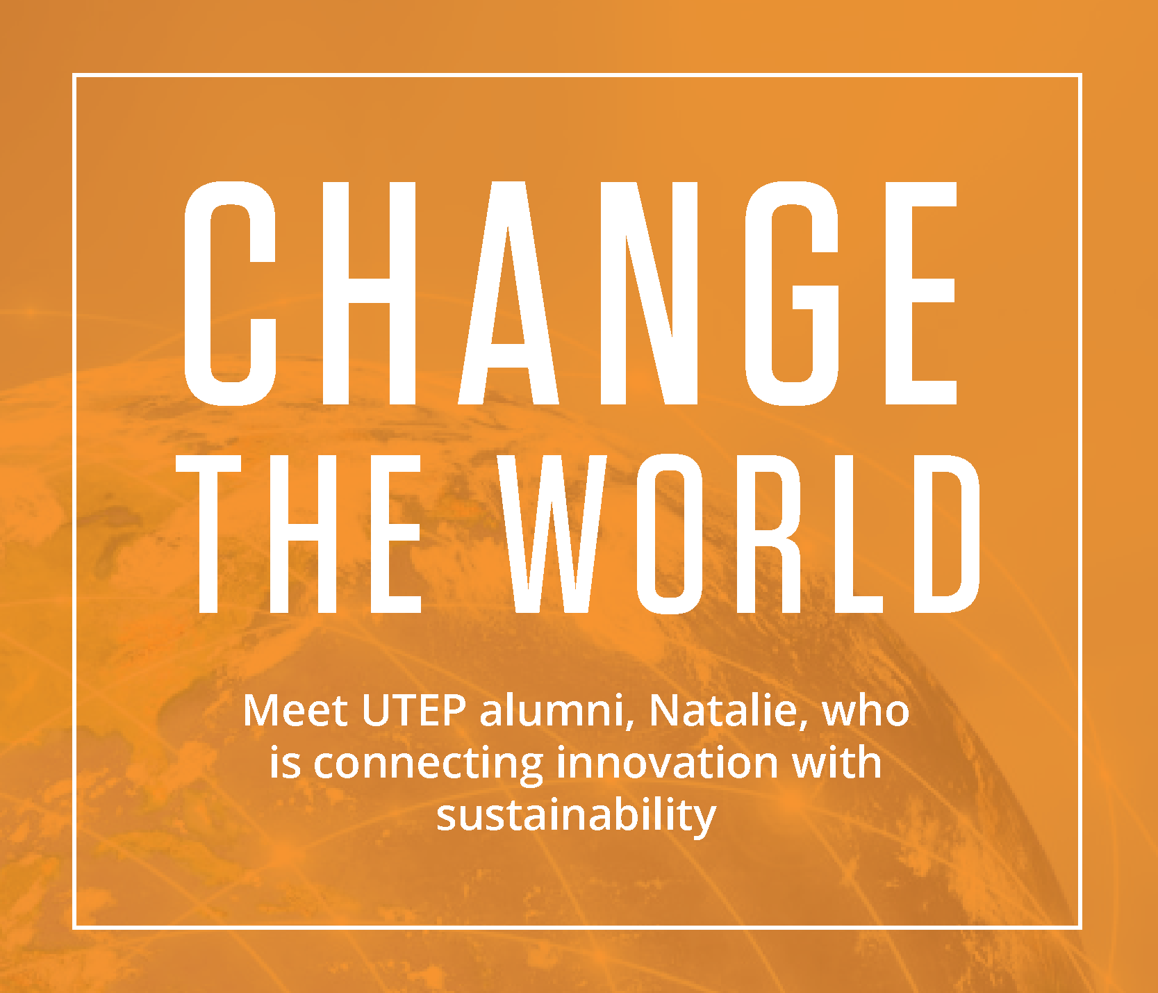 CHANGE THE WORLD Meet UTEP alumni Natalie who is connecting innovation with sustainability