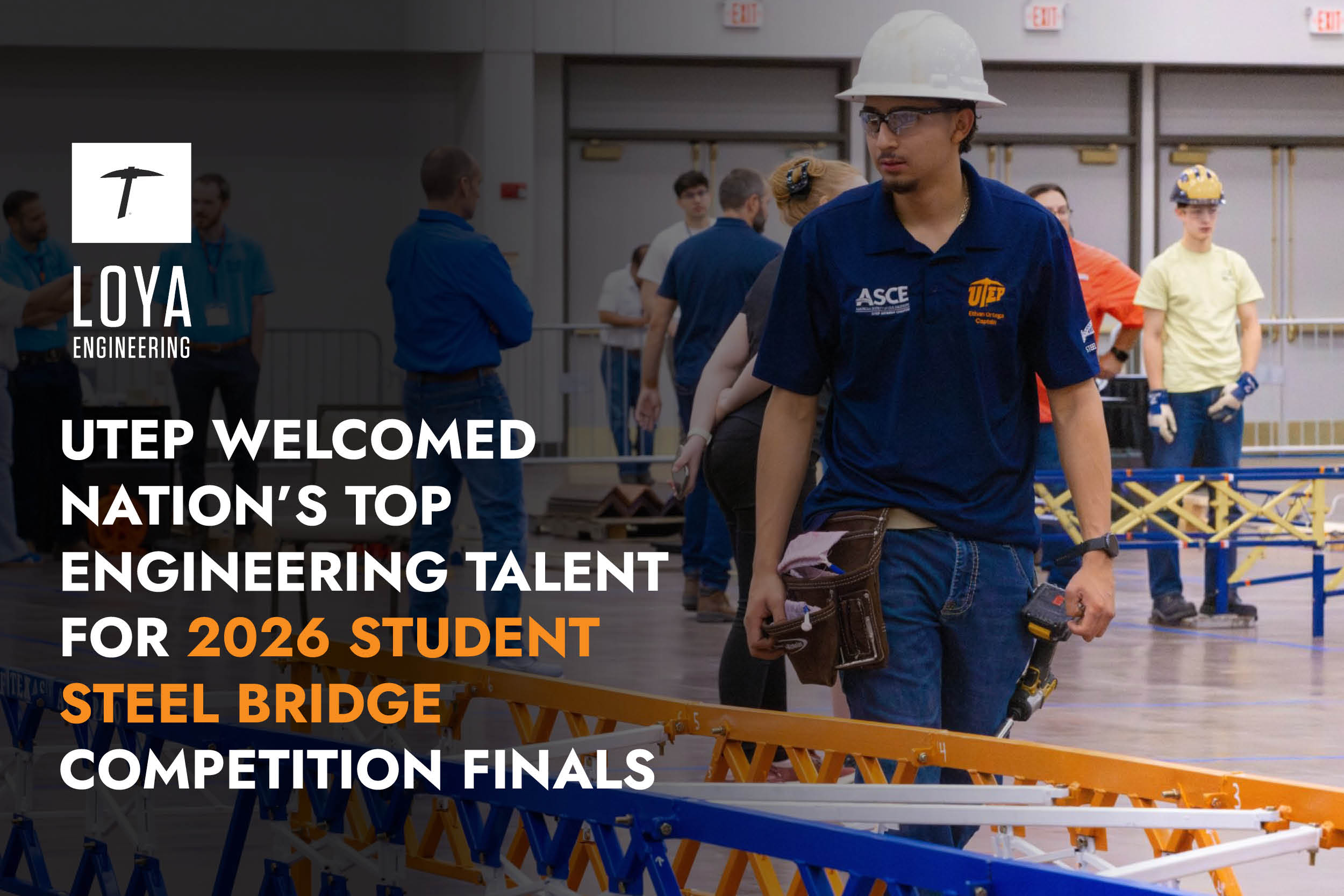 A promotional graphic for Loya Engineering shows an indoor engineering competition setting. In the foreground, a person wearing a white hard hat, safety glasses, a navy UTEP polo shirt with an ASCE patch, jeans, and a tool belt carries a power drill while walking beside a colorful steel bridge model composed of orange, blue, and white truss sections. Other participants in hard hats and casual work attire stand and observe in the background near equipment and barriers. The scene appears to be inside a large event hall with double doors and exit signs visible. On the left side, text reads: LOYA ENGINEERING and UTEP Welcomed Nation’s Top Engineering Talent for 2026 Student Steel Bridge Competition Finals, with 2026 Student Steel Bridge highlighted in orange.