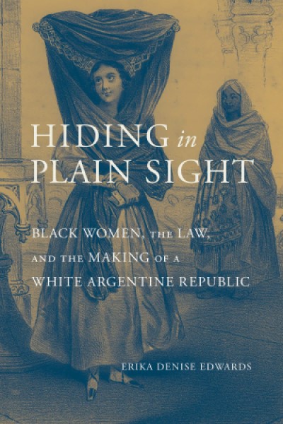 'Hiding in Plain Sight. Black Women, the Law, and the Making of a White Argentine Republic' cover