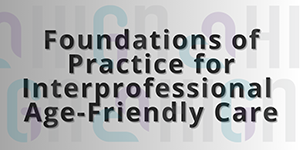 Foundations of Practice for Interprofessional Age-Friendly Care